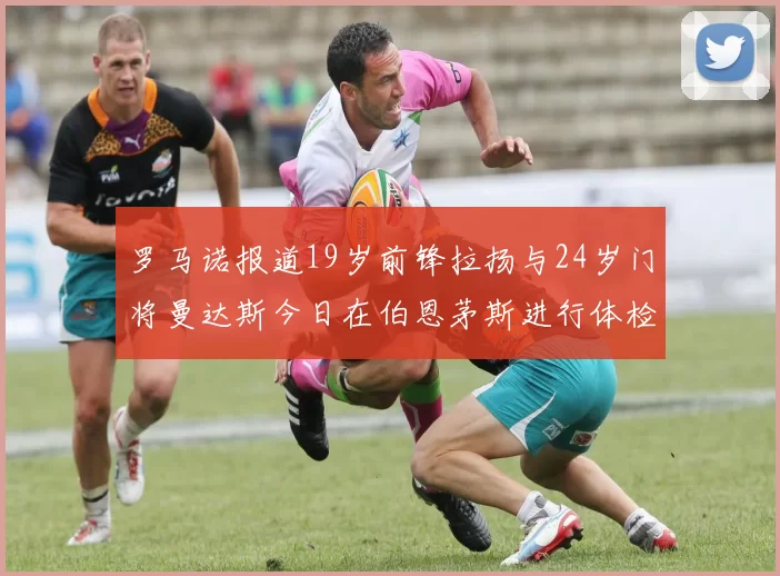 罗马诺报道19岁前锋拉扬与24岁门将曼达斯今日在伯恩茅斯进行体检