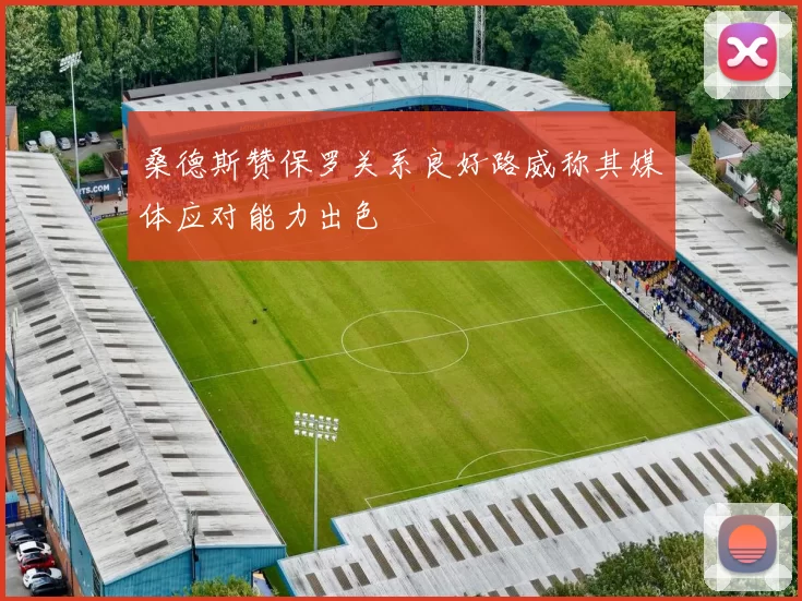 桑德斯赞保罗关系良好路威称其媒体应对能力出色