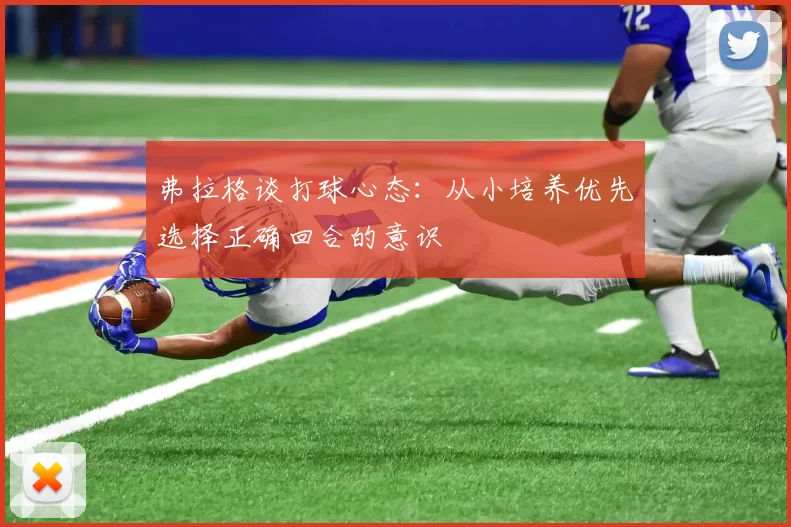 弗拉格谈打球心态：从小培养优先选择正确回合的意识