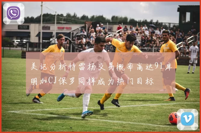 美记分析特雷杨交易概率高达91库明加CJ保罗同样成为热门目标