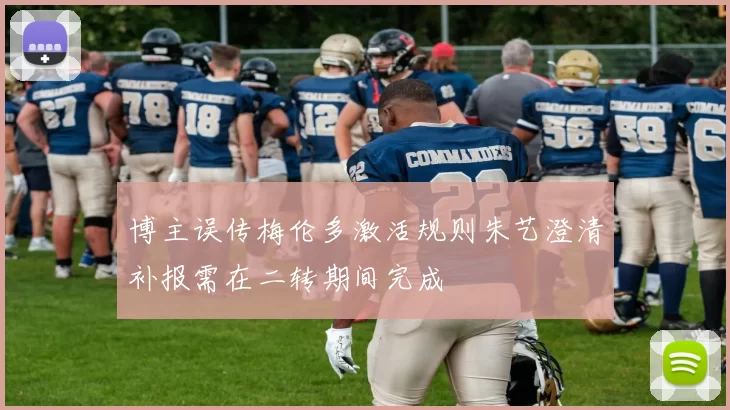 博主误传梅伦多激活规则朱艺澄清补报需在二转期间完成