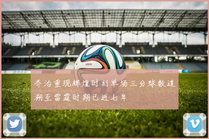 乔治重现辉煌时刻单场三分球数追溯至雷霆时期已近七年
